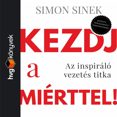 Simon Sinek: Kezdj a miérttel! Az inspiráló vezetés titka
