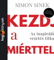 Simon Sinek: Kezdj a miérttel! Az inspiráló vezetés titka